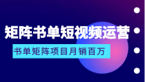 矩阵书单短视频运营系列课程，看书单矩阵项目如何月销百万