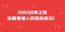 2022封神之路-征服普通人的核心密法，全面打通认知（价值6977元）