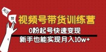 视频号带货训练营：0粉起号快速变现，新手也能实现月入10w+