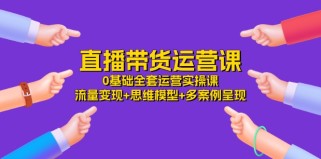 直播带货运营课，0基础全套运营实操 流量变现+思维模型+多案例呈现（34节）