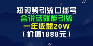 短视频引流口播号，会说话就能引流，一年收益20W（价值1888元）