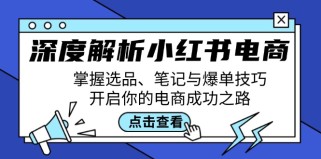 深度解析小红书电商：掌握选品、笔记与爆单技巧，开启你的电商成功之路