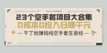 23个空手套项目大合集，0成本0投入日赚千元，干了就赚钱纯空手套生意经