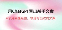 如何用ChatGPT写出杀手文案，6个月实战经验，快速写出收钱文案（8节课）