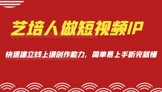 艺培人做短视频IP，知识电商风口，快速建立线上课创作能力，简单易上手听完就懂