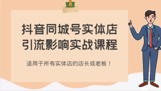 抖音同城号实体店引流影响实战课程，适用于所有实体店的店长或老板！