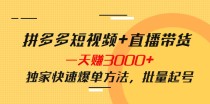 拼多多短视频+直播带货，一天赚3000+独家快速爆单方法，批量起号