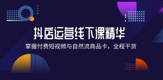 抖店进阶线下课精华：掌握付费短视频与自然流商品卡，全程干货！