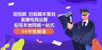 短视频拍剪脚本策划直播电商运营起号本地同城一站式（50节视频课）