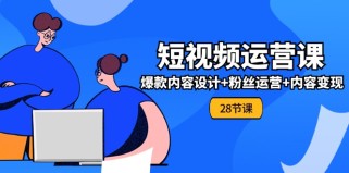 0基础学习短视频运营全套实战课，爆款内容设计+粉丝运营+内容变现(28节)