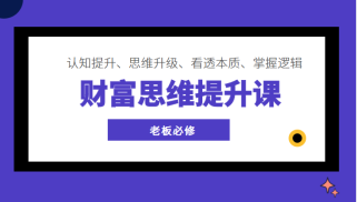 财富思维提升课 ，认知提升、思维升级、看透本质、掌握逻辑，老板必修