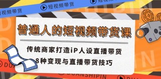 普通人的短视频带货课 传统商家打造iP人设直播带货 8种变现与直播带货技巧