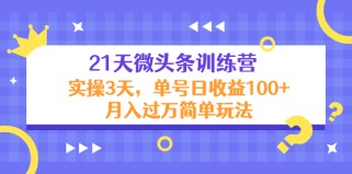 21天微头条训练营，实操3天，单号日收益100+月入过万简单玩法