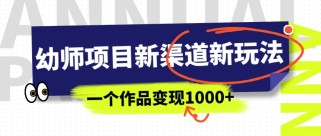 幼师项目新渠道新玩法，一个作品变现1000+，一部手机实现月入过万