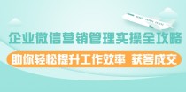 企业微信营销管理实操全攻略，助你轻松提升工作效率 获客成交 价值680元