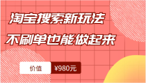 淘宝搜索新玩法，搜索不刷单也能真正做起来（价值980元）