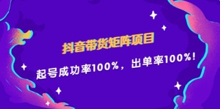 抖音带货矩阵项目，起号成功率100%，出单率100%