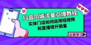 抖音同城流量引爆教程：实体门店如何运用短视频和直播提升销量