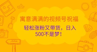 寓意满满的视频号祝福，轻松涨粉又带货，日入500不是梦！