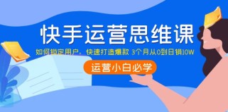 快手运营思维课：如何锁定用户，快速打造爆款3个月从0到日销10W