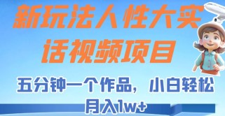 新玩法人性大实话视频项目，五分钟一个作品，小白轻松月入1w+！