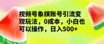 视频号象棋账号引流变现玩法，0成本，小白也可以操作，日入500+