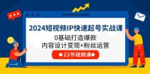 2024短视频IP快速起号实战课，0基础打造爆款内容设计变现+粉丝运营(23节)