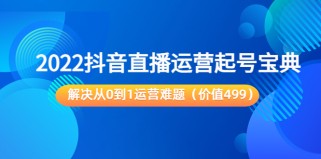 抖音直播运营起号宝典：解决从0到1运营难题（价值499元）