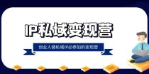 IP私域变现营，创业人做私域IP必参加的变现营（22节课）