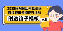 最新短视频起号培训班：直接套用模板提升播放，附送钩子模板-31节课