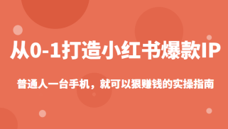 从0-1如何打造一个小红书爆款IP，普通人一台手机，就可以狠赚钱的实操指南