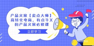 产品文案【卖点大师】高转化电商，有点牛X的 产品文案必修课 