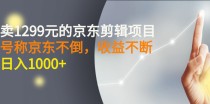 外面卖1299元的京东剪辑项目，号称京东不倒，收益不停止，日入1000+ 