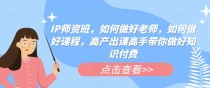  IP师资班，如何做好老师，如何做好课程，高产出课高手带你做好知识付费