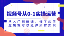 视频号从0-1实操运营，从入门到精通，懂了底层逻辑就可以延伸所有知识（更新2024.7）