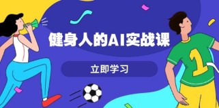 健身人的AI实战课，7天从0到1提升效率，快速入门AI，掌握爆款内容