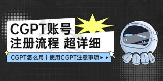 CGPT账号注册流程：超详细CGPT教学让你不走弯路不踩坑