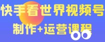 快手某主播199元的看世界视频号制作+运营课程+快速涨粉变现