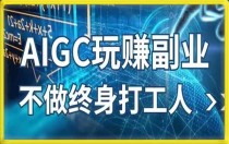 AIGC玩赚副业-AI写作、AI绘画 探索副业赚钱机会，手把手教你落地实操