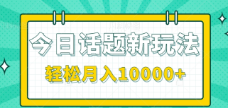 今日话题新玩法，零成本零门槛单条作品百万流量，月入10000+【视频教程】