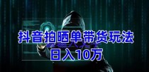 抖音拍晒单带货玩法分享 项目整体流程简单 有团队实测日入1万【教程+素材】