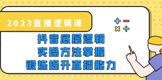 直播·逻辑课，抖音底层逻辑+实操方法掌握，锻炼提升直播能力