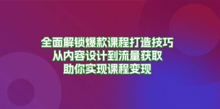 全面解锁爆款课程打造技巧，从内容设计到流量获取，助你实现课程变现