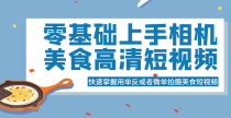 零基础上手相机美食高清短视频，快速掌握用单反或者微单拍摄美食短视频