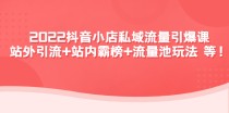 2022抖音小店私域流量引爆课：站外引流+站内霸榜+流量池玩法等等