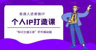 个人IP打造课，普通人逆袭做IP，给你“知识主播王者”的专属秘籍