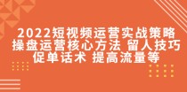 短视频运营实战策略：操盘运营核心方法 留人技巧促单话术 提高流量等