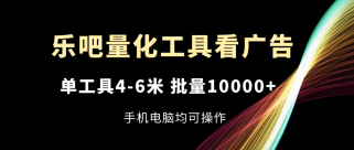 乐吧量化工具看广告，单工具4-6米，批量10000+，手机电脑均可操作