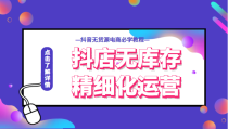 抖店无库存精细化运营，开启你的兴趣电商新时代，抖音无货源电商必学教程