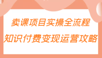 知识付费项目变现运营攻略，卖课项目实操全流程（价值299元） 